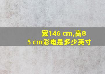 宽146 cm,高85 cm彩电是多少英寸